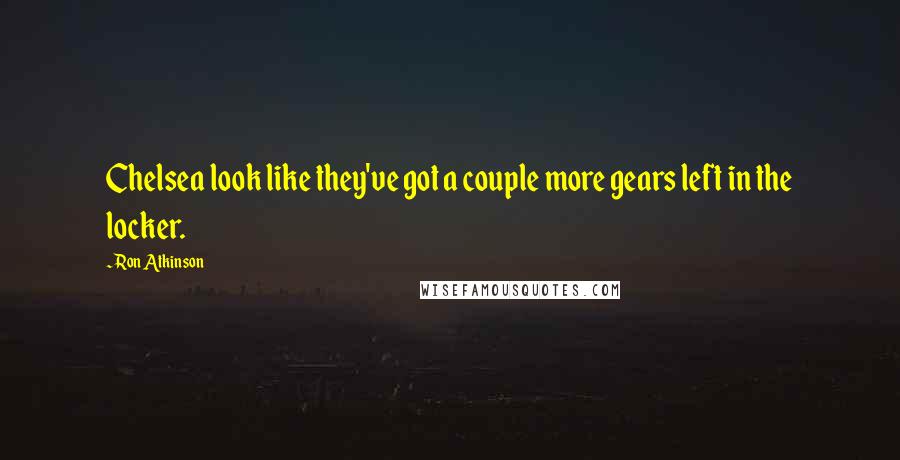 Ron Atkinson Quotes: Chelsea look like they've got a couple more gears left in the locker.