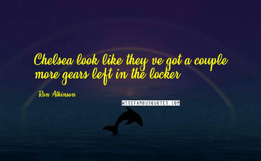 Ron Atkinson Quotes: Chelsea look like they've got a couple more gears left in the locker.
