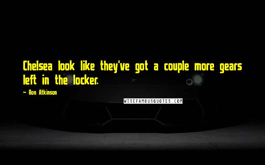 Ron Atkinson Quotes: Chelsea look like they've got a couple more gears left in the locker.