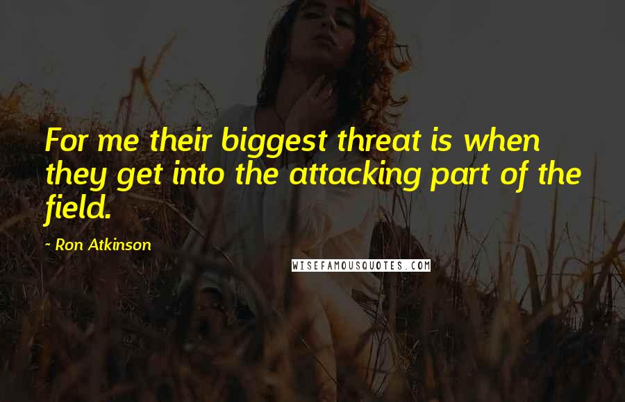 Ron Atkinson Quotes: For me their biggest threat is when they get into the attacking part of the field.