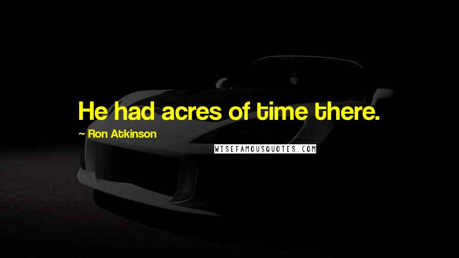 Ron Atkinson Quotes: He had acres of time there.