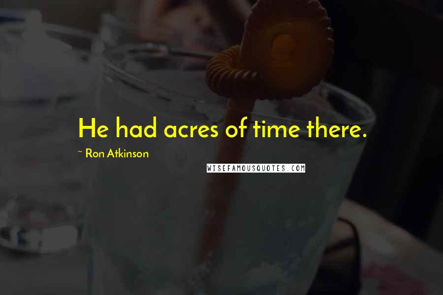 Ron Atkinson Quotes: He had acres of time there.