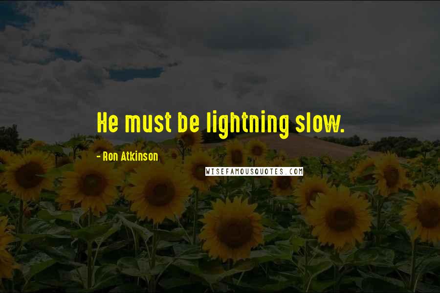 Ron Atkinson Quotes: He must be lightning slow.