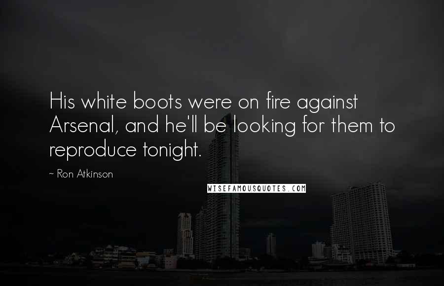 Ron Atkinson Quotes: His white boots were on fire against Arsenal, and he'll be looking for them to reproduce tonight.