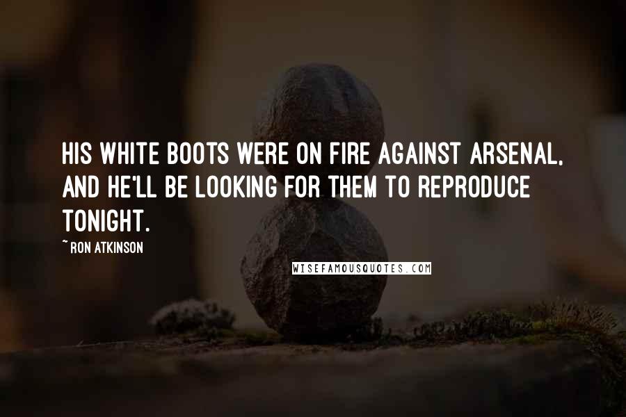 Ron Atkinson Quotes: His white boots were on fire against Arsenal, and he'll be looking for them to reproduce tonight.