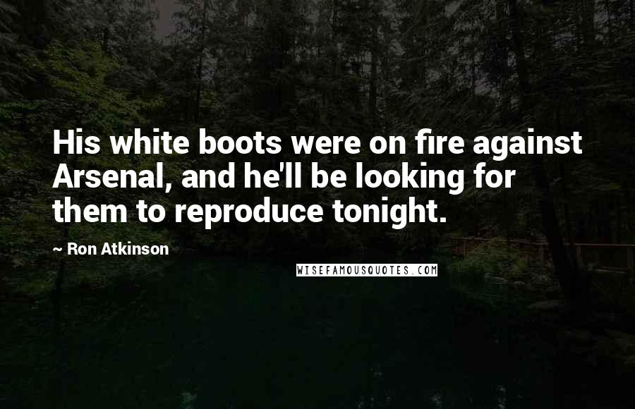 Ron Atkinson Quotes: His white boots were on fire against Arsenal, and he'll be looking for them to reproduce tonight.