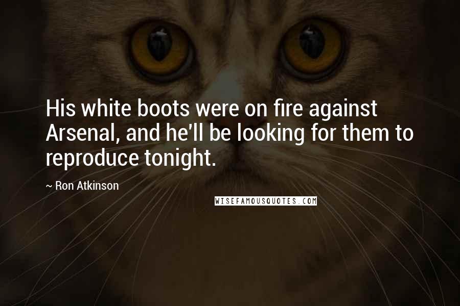 Ron Atkinson Quotes: His white boots were on fire against Arsenal, and he'll be looking for them to reproduce tonight.