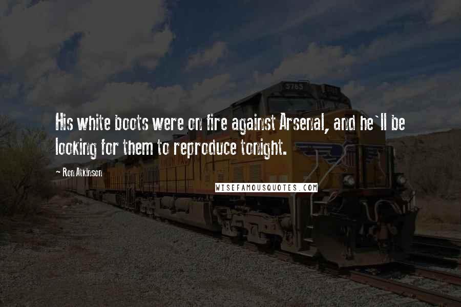 Ron Atkinson Quotes: His white boots were on fire against Arsenal, and he'll be looking for them to reproduce tonight.