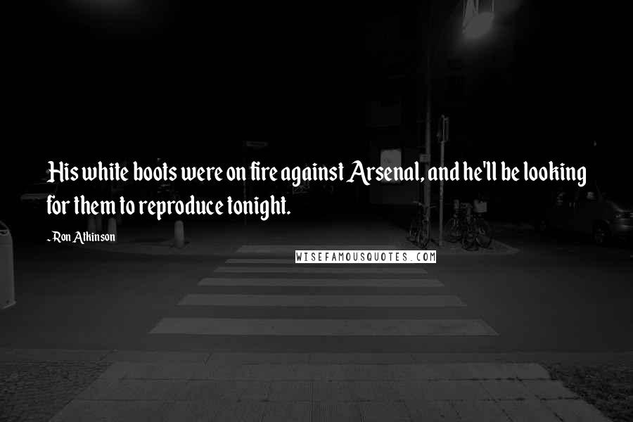Ron Atkinson Quotes: His white boots were on fire against Arsenal, and he'll be looking for them to reproduce tonight.