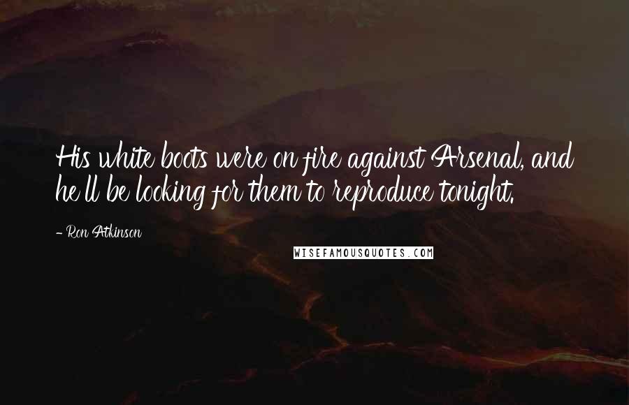 Ron Atkinson Quotes: His white boots were on fire against Arsenal, and he'll be looking for them to reproduce tonight.