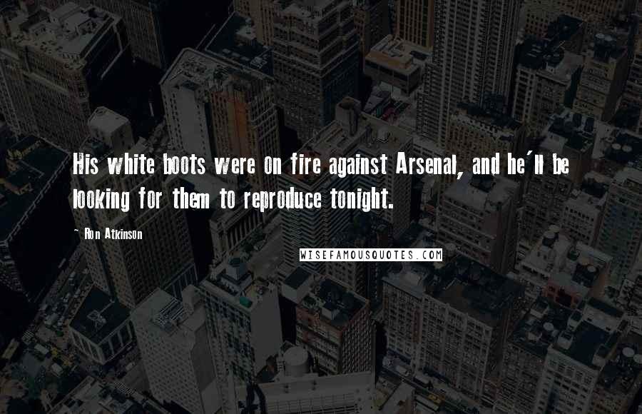 Ron Atkinson Quotes: His white boots were on fire against Arsenal, and he'll be looking for them to reproduce tonight.