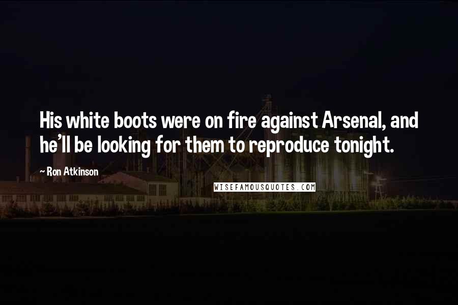 Ron Atkinson Quotes: His white boots were on fire against Arsenal, and he'll be looking for them to reproduce tonight.