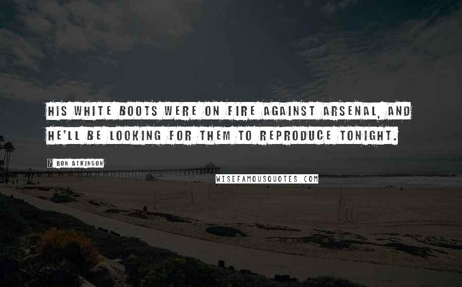 Ron Atkinson Quotes: His white boots were on fire against Arsenal, and he'll be looking for them to reproduce tonight.