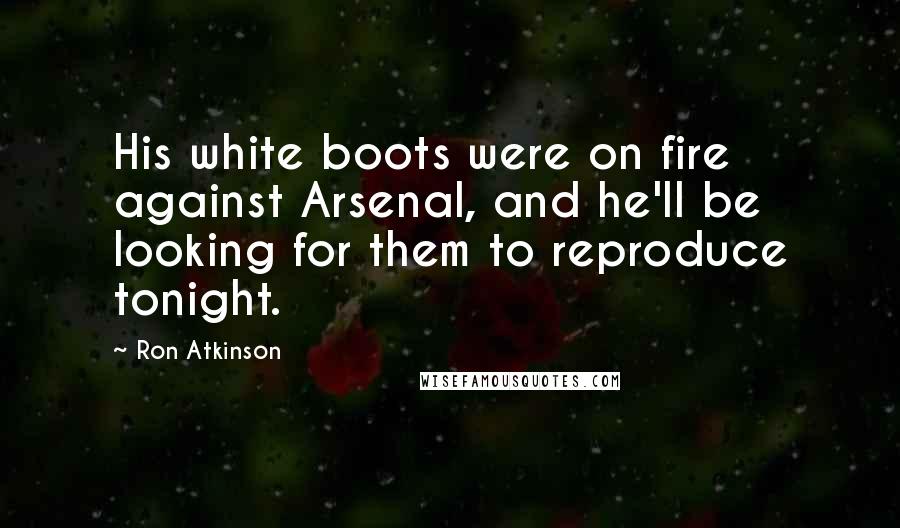 Ron Atkinson Quotes: His white boots were on fire against Arsenal, and he'll be looking for them to reproduce tonight.