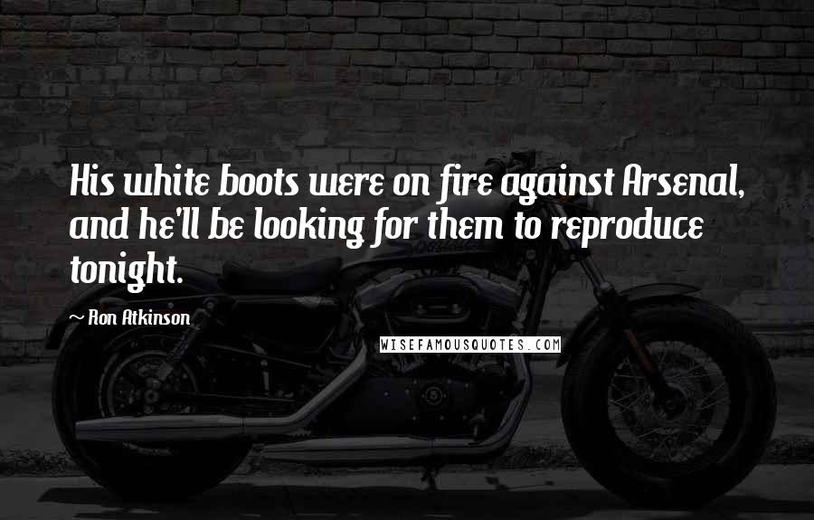 Ron Atkinson Quotes: His white boots were on fire against Arsenal, and he'll be looking for them to reproduce tonight.