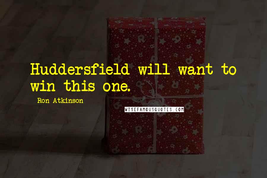 Ron Atkinson Quotes: Huddersfield will want to win this one.