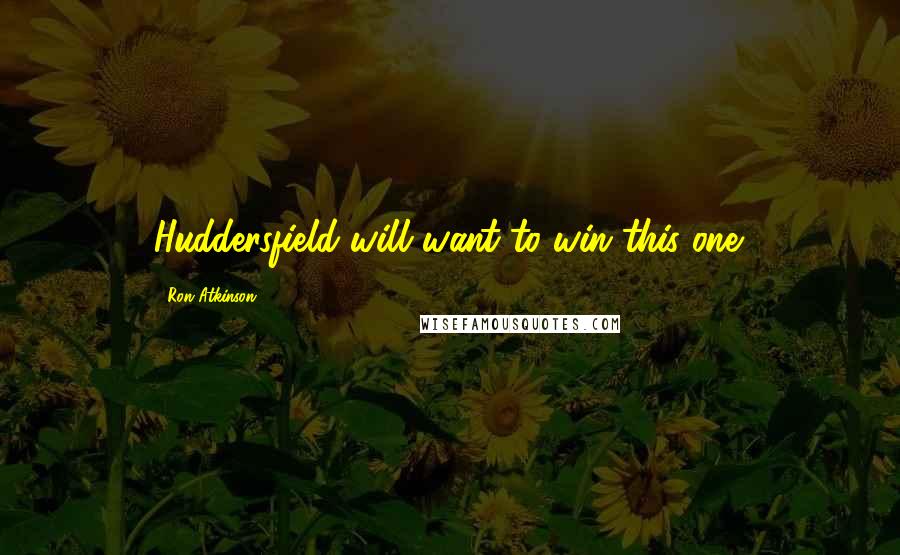 Ron Atkinson Quotes: Huddersfield will want to win this one.