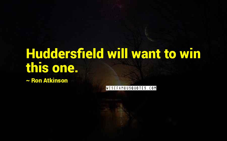 Ron Atkinson Quotes: Huddersfield will want to win this one.