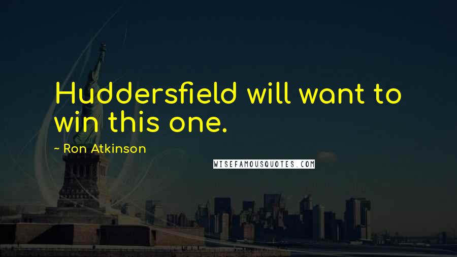 Ron Atkinson Quotes: Huddersfield will want to win this one.