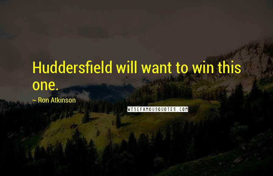 Ron Atkinson Quotes: Huddersfield will want to win this one.