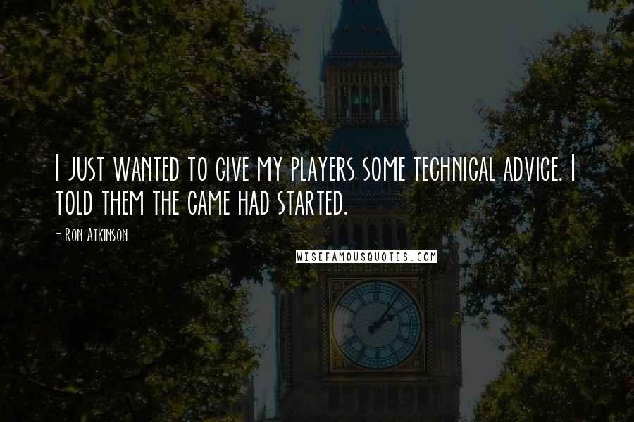 Ron Atkinson Quotes: I just wanted to give my players some technical advice. I told them the game had started.