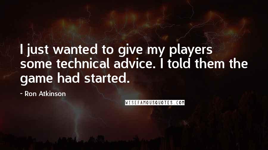Ron Atkinson Quotes: I just wanted to give my players some technical advice. I told them the game had started.
