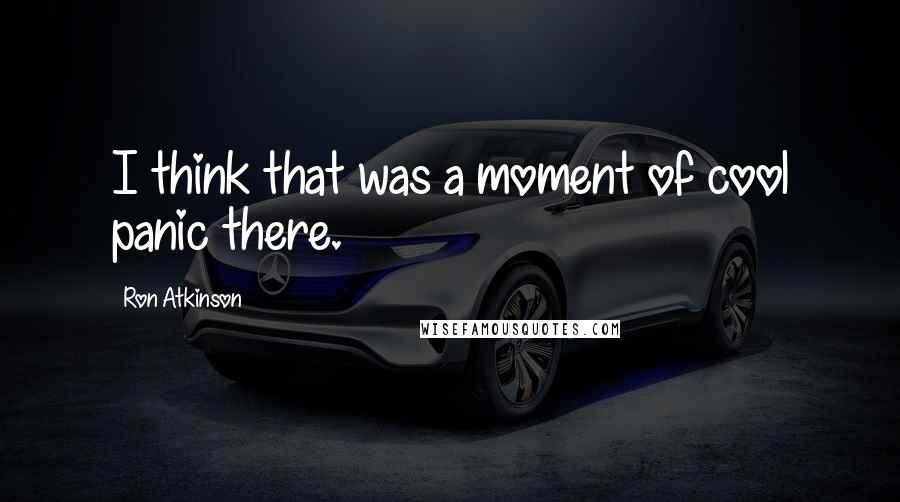 Ron Atkinson Quotes: I think that was a moment of cool panic there.