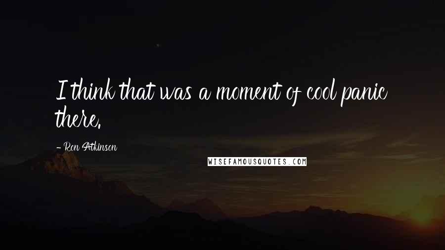 Ron Atkinson Quotes: I think that was a moment of cool panic there.