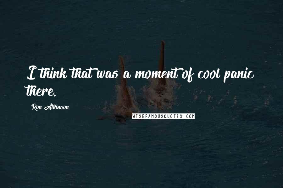 Ron Atkinson Quotes: I think that was a moment of cool panic there.