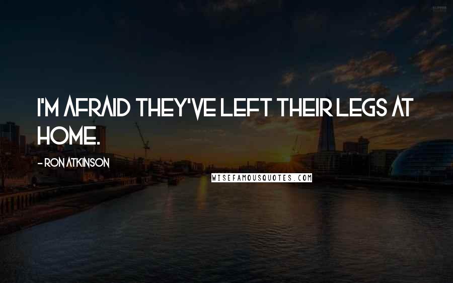Ron Atkinson Quotes: I'm afraid they've left their legs at home.