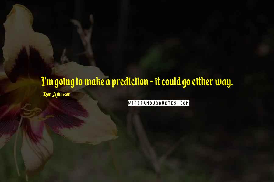 Ron Atkinson Quotes: I'm going to make a prediction - it could go either way.