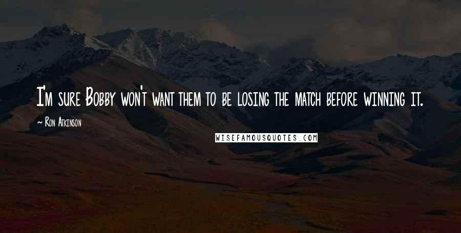 Ron Atkinson Quotes: I'm sure Bobby won't want them to be losing the match before winning it.