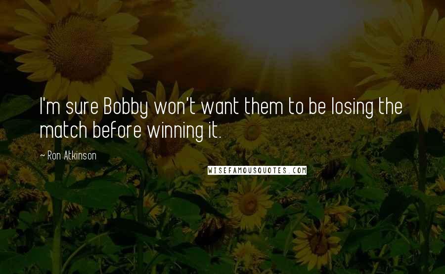 Ron Atkinson Quotes: I'm sure Bobby won't want them to be losing the match before winning it.