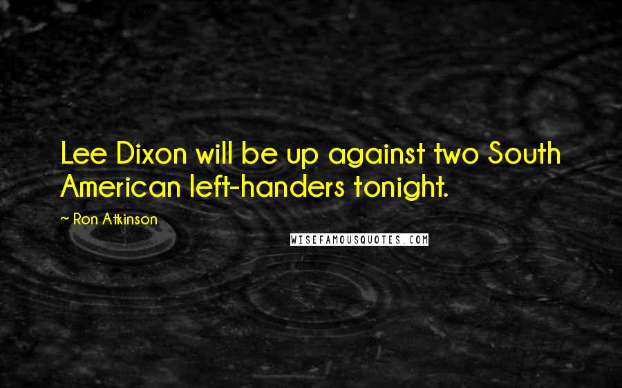 Ron Atkinson Quotes: Lee Dixon will be up against two South American left-handers tonight.