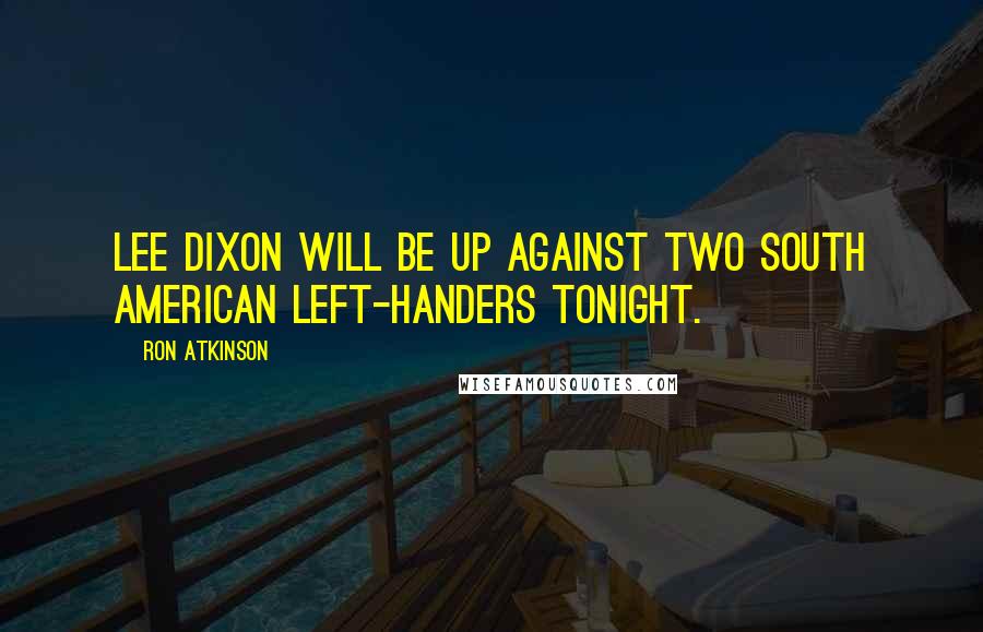 Ron Atkinson Quotes: Lee Dixon will be up against two South American left-handers tonight.