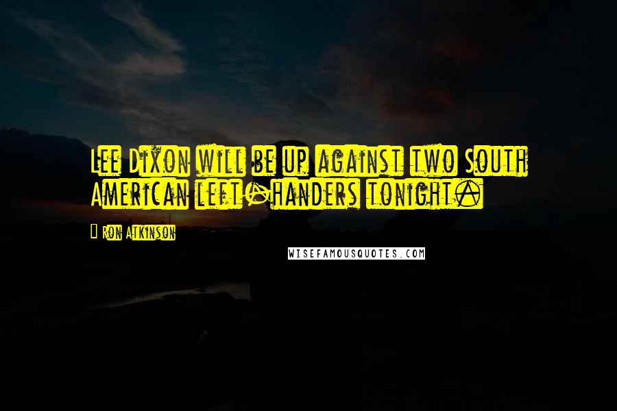 Ron Atkinson Quotes: Lee Dixon will be up against two South American left-handers tonight.