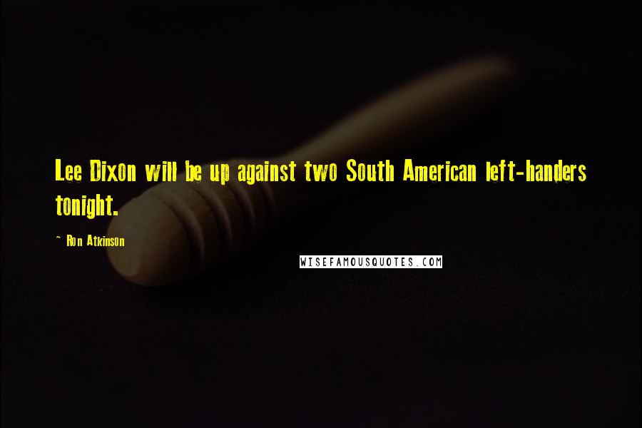 Ron Atkinson Quotes: Lee Dixon will be up against two South American left-handers tonight.