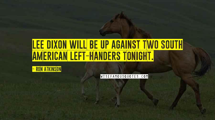 Ron Atkinson Quotes: Lee Dixon will be up against two South American left-handers tonight.