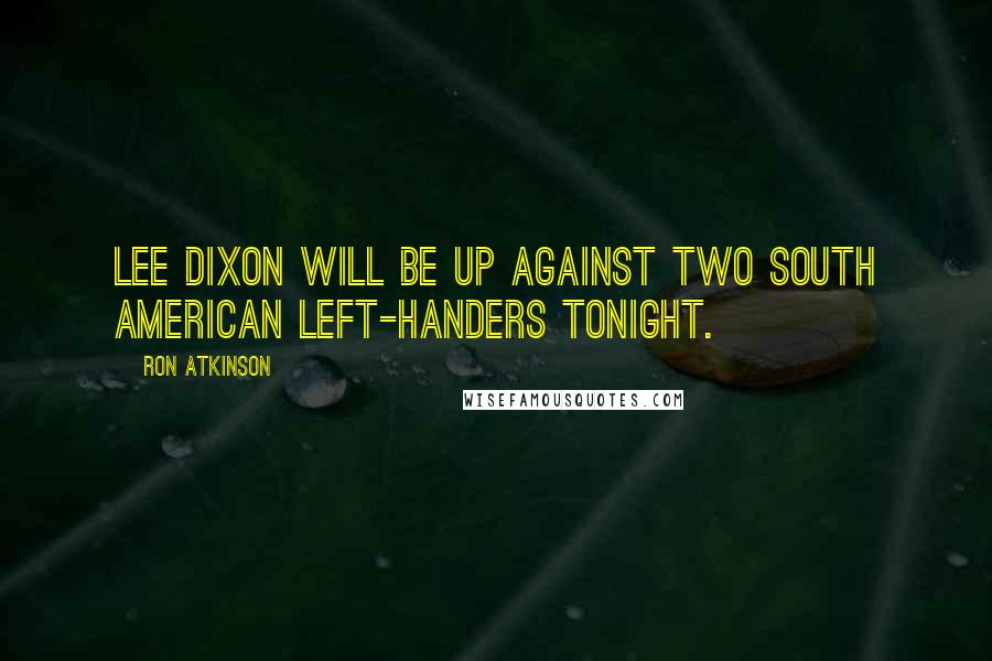 Ron Atkinson Quotes: Lee Dixon will be up against two South American left-handers tonight.