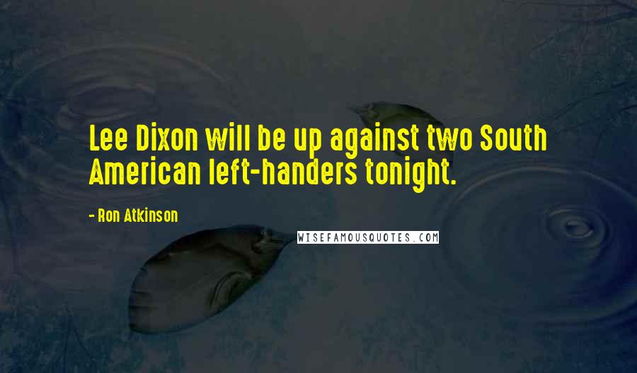 Ron Atkinson Quotes: Lee Dixon will be up against two South American left-handers tonight.