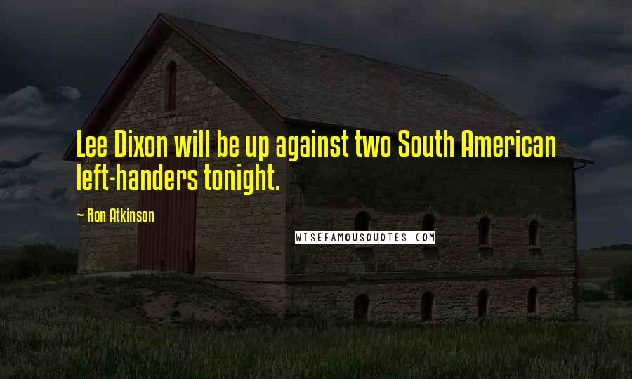 Ron Atkinson Quotes: Lee Dixon will be up against two South American left-handers tonight.