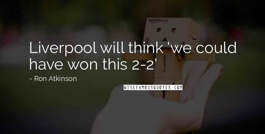 Ron Atkinson Quotes: Liverpool will think 'we could have won this 2-2'