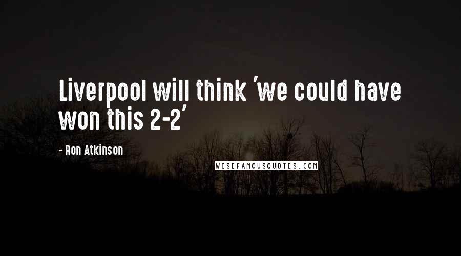 Ron Atkinson Quotes: Liverpool will think 'we could have won this 2-2'