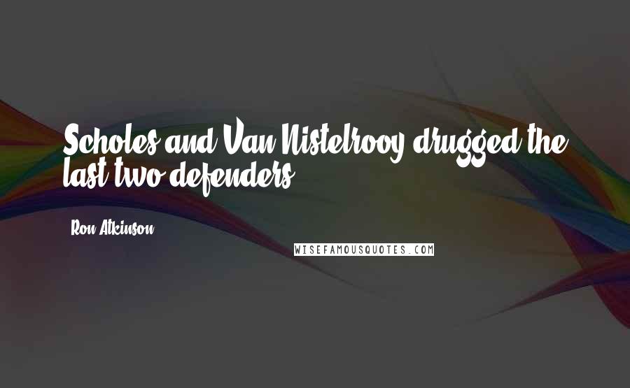 Ron Atkinson Quotes: Scholes and Van Nistelrooy drugged the last two defenders.