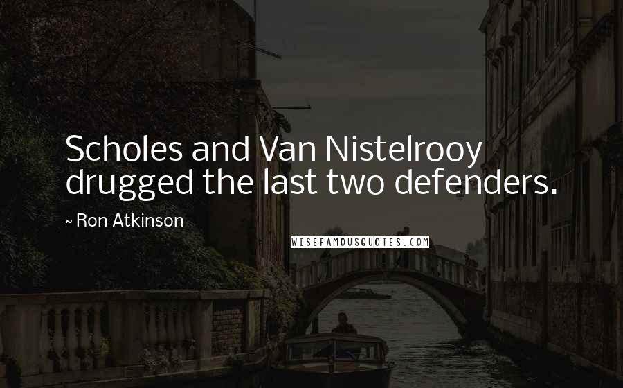 Ron Atkinson Quotes: Scholes and Van Nistelrooy drugged the last two defenders.