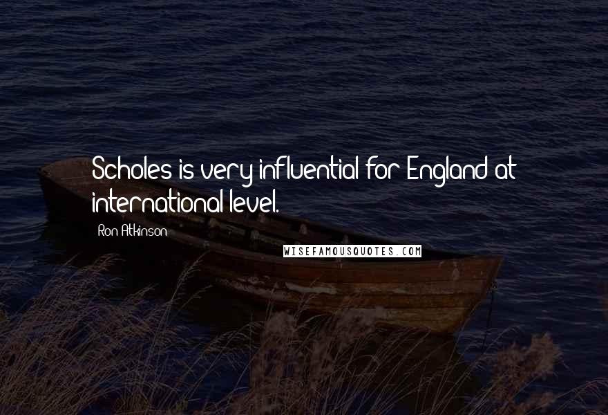 Ron Atkinson Quotes: Scholes is very influential for England at international level.