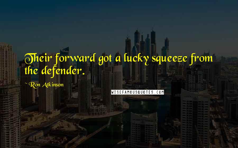 Ron Atkinson Quotes: Their forward got a lucky squeeze from the defender.