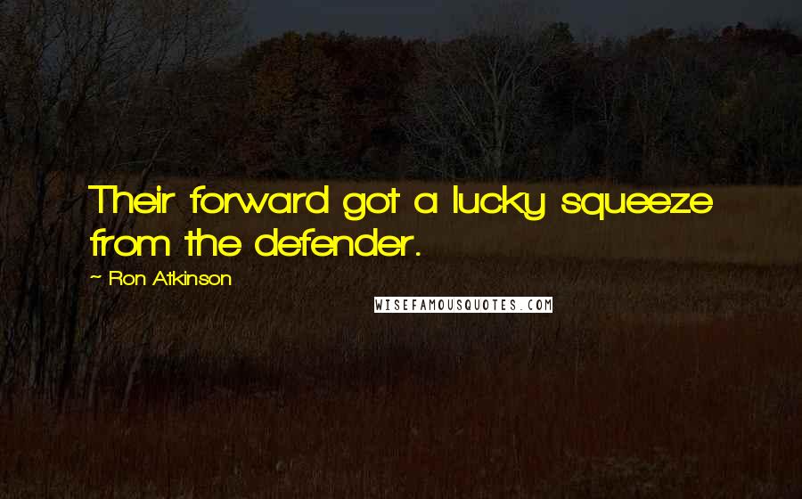 Ron Atkinson Quotes: Their forward got a lucky squeeze from the defender.