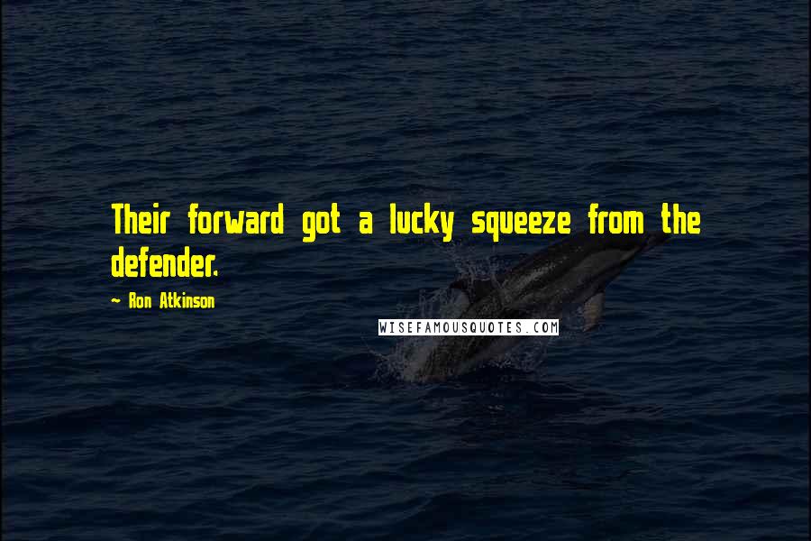 Ron Atkinson Quotes: Their forward got a lucky squeeze from the defender.