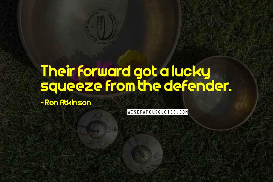 Ron Atkinson Quotes: Their forward got a lucky squeeze from the defender.